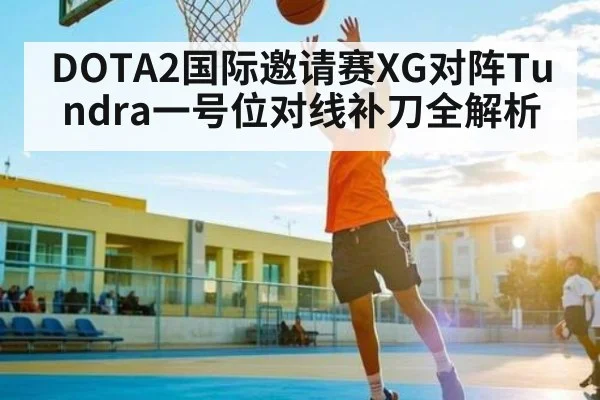 DOTA2国际邀请赛XG对阵Tundra一号位对线补刀全解析