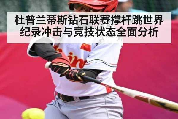 杜普兰蒂斯钻石联赛撑杆跳世界纪录冲击与竞技状态全面分析