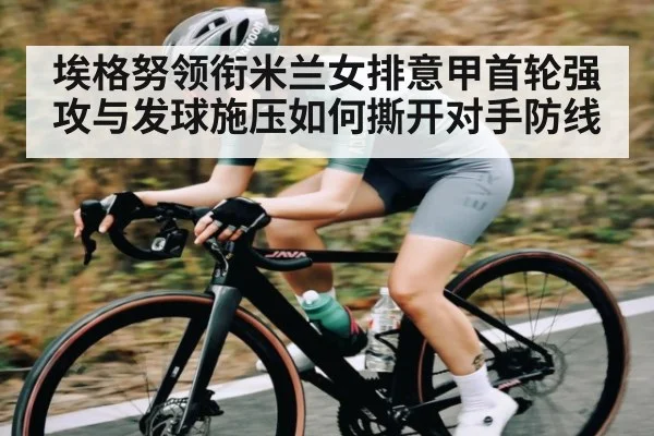 埃格努领衔米兰女排意甲首轮强攻与发球施压如何撕开对手防线